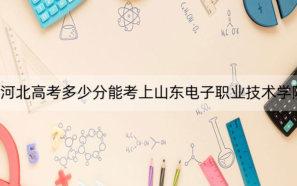 河北高考多少分能考上山東電子職業(yè)技術(shù)學(xué)院,？2024年歷史類(lèi)錄取分374分 物理類(lèi)錄取分403分