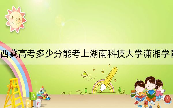 西藏高考多少分能考上湖南科技大學瀟湘學院？附2022-2024年最低錄取分數(shù)線