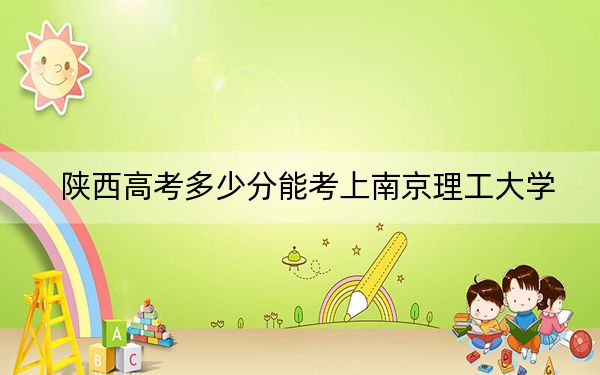 陜西高考多少分能考上南京理工大學(xué),？附2022-2024年最低錄取分?jǐn)?shù)線