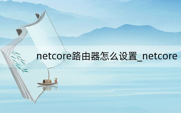 netcore路由器怎么設置_netcore