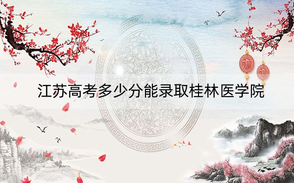 江蘇高考多少分能錄取桂林醫(yī)學(xué)院,？附2022-2024年最低錄取分?jǐn)?shù)線