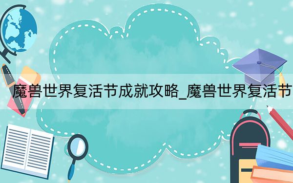 魔獸世界復(fù)活節(jié)成就攻略_魔獸世界復(fù)活節(jié)