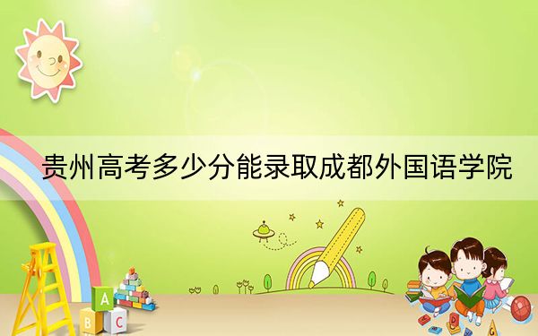 貴州高考多少分能錄取成都外國(guó)語(yǔ)學(xué)院？附2022-2024年院校最低投檔線