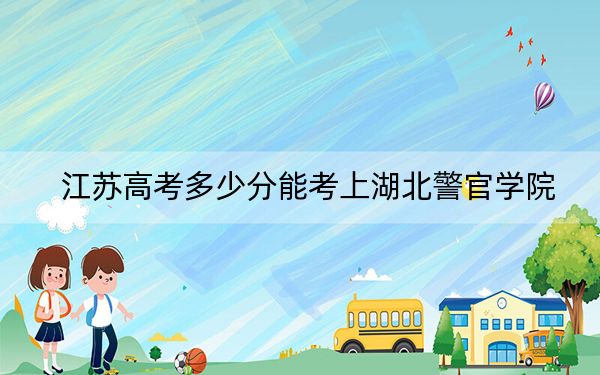 江蘇高考多少分能考上湖北警官學(xué)院？附2022-2024年最低錄取分?jǐn)?shù)線