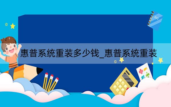 惠普系統(tǒng)重裝多少錢_惠普系統(tǒng)重裝