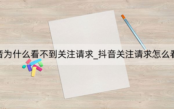 抖音為什么看不到關注請求_抖音關注請求怎么看不到
