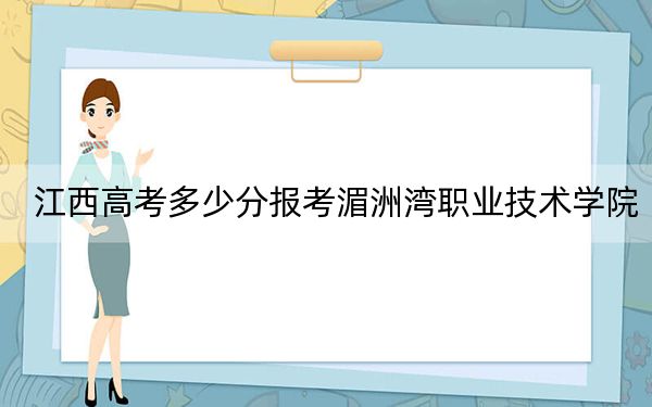 江西高考多少分報考湄洲灣職業(yè)技術(shù)學院？附2022-2024年最低錄取分數(shù)線