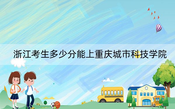 浙江考生多少分能上重慶城市科技學(xué)院,？附2022-2024年最低錄取分數(shù)線