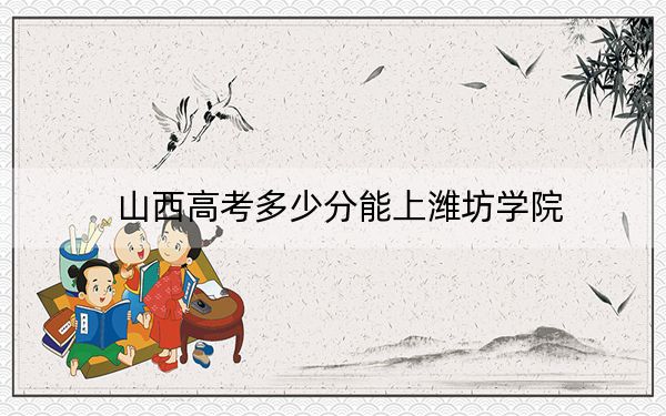 山西高考多少分能上濰坊學(xué)院,？2024年文科投檔線466分 理科442分