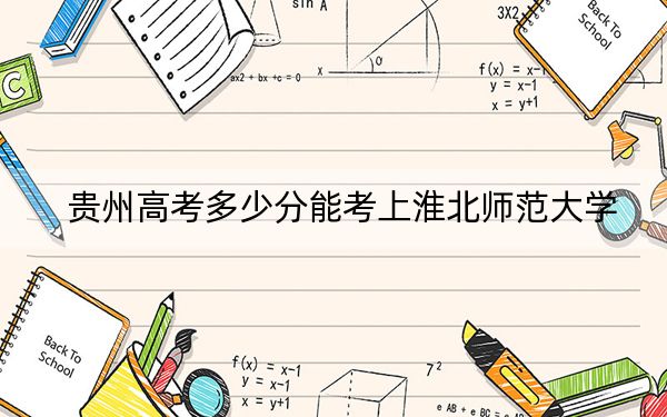 貴州高考多少分能考上淮北師范大學(xué),？附2022-2024年最低錄取分?jǐn)?shù)線