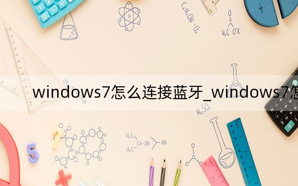 windows7怎么連接藍(lán)牙_windows7怎么分區(qū)
