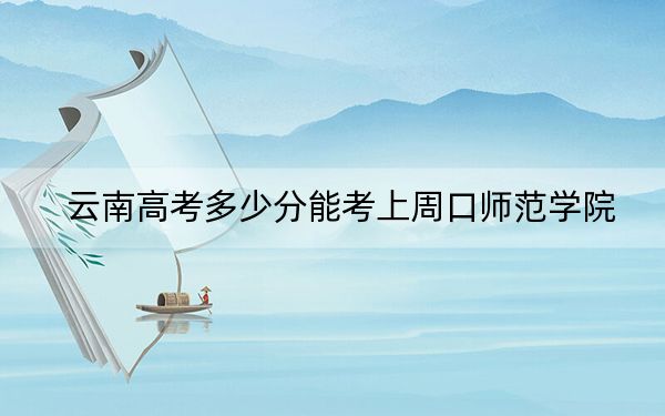 云南高考多少分能考上周口師范學(xué)院？附2022-2024年最低錄取分數(shù)線