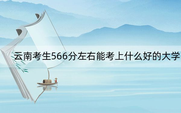 云南考生566分左右能考上什么好的大學(xué),？