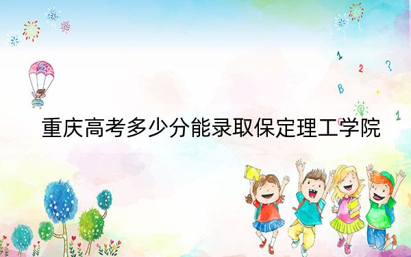 重慶高考多少分能錄取保定理工學院？附2022-2024年院校最低投檔線