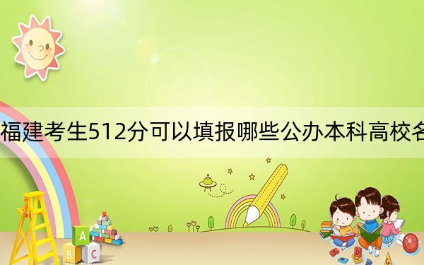 福建考生512分可以填報(bào)哪些公辦本科高校名單？ 2024年一共70所大學(xué)錄取