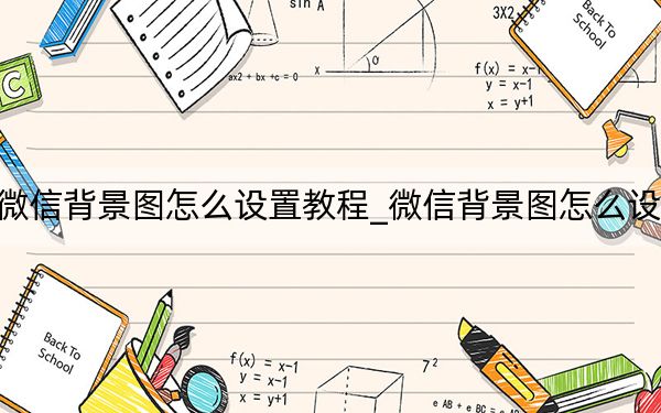 微信背景圖怎么設(shè)置教程_微信背景圖怎么設(shè)置
