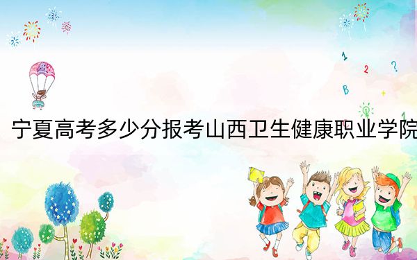 寧夏高考多少分報(bào)考山西衛(wèi)生健康職業(yè)學(xué)院,？2024年文科錄取分383分 理科最低332分