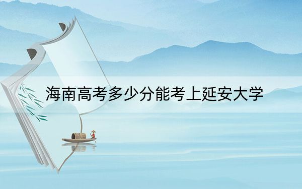 海南高考多少分能考上延安大學(xué),？附2022-2024年最低錄取分?jǐn)?shù)線