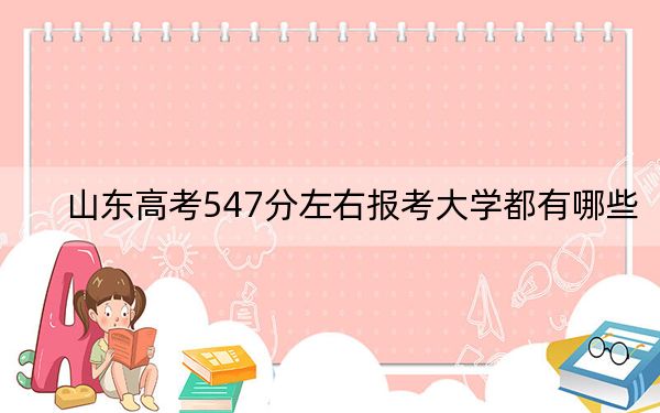 山東高考547分左右報考大學(xué)都有哪些,？（供2025年考生參考）