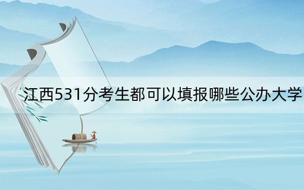 江西531分考生都可以填報哪些公辦大學(xué),？（供2025屆考生填報志愿參考）