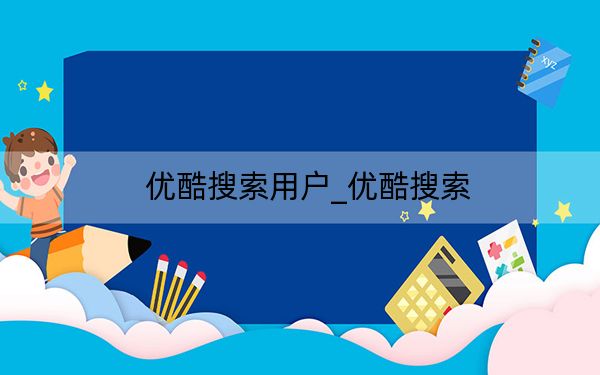 優(yōu)酷搜索用戶_優(yōu)酷搜索