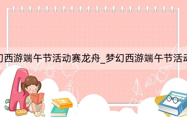 夢(mèng)幻西游端午節(jié)活動(dòng)賽龍舟_夢(mèng)幻西游端午節(jié)活動(dòng)攻略