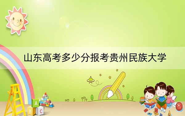 山東高考多少分報(bào)考貴州民族大學(xué),？附2022-2024年院校最低投檔線