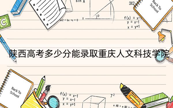 陜西高考多少分能錄取重慶人文科技學(xué)院？2024年文科錄取分457分 理科437分