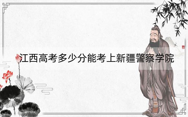江西高考多少分能考上新疆警察學(xué)院,？附2022-2024年最低錄取分?jǐn)?shù)線