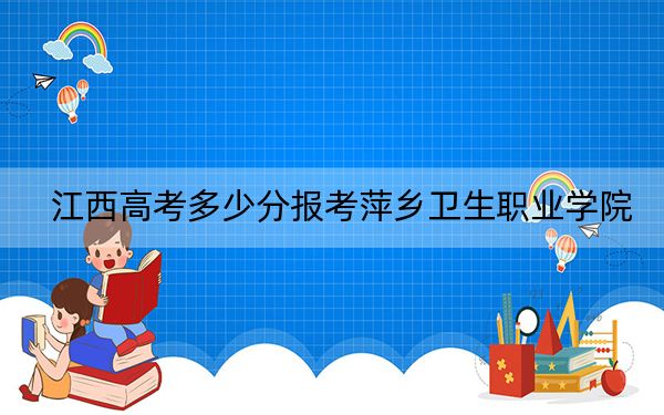 江西高考多少分報考萍鄉(xiāng)衛(wèi)生職業(yè)學(xué)院,？附2022-2024年最低錄取分數(shù)線