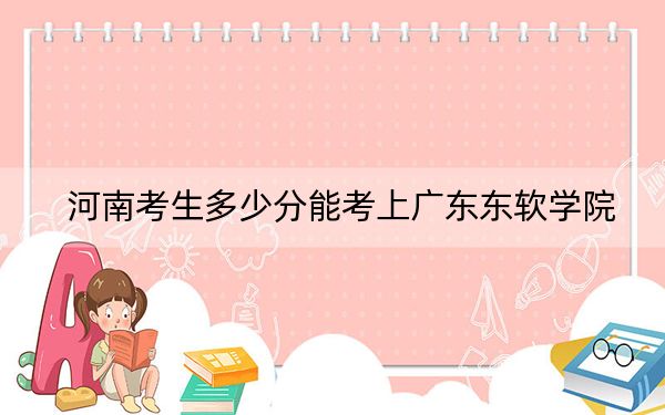 河南考生多少分能考上廣東東軟學(xué)院？附近三年最低院校投檔線