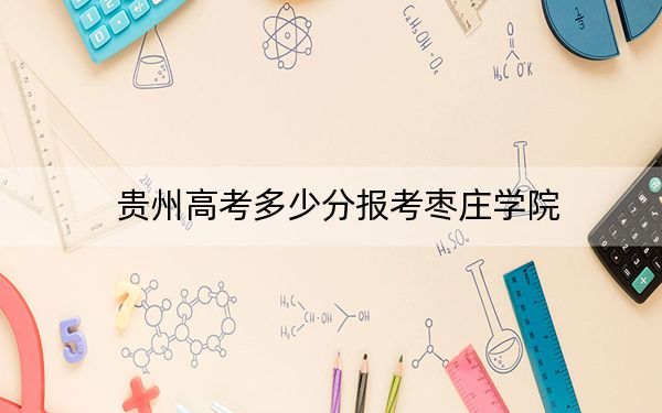 貴州高考多少分報考棗莊學院,？附2022-2024年院校最低投檔線