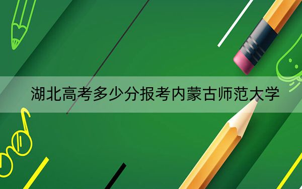 湖北高考多少分報考內蒙古師范大學,？2024年歷史類投檔線498分 物理類495分