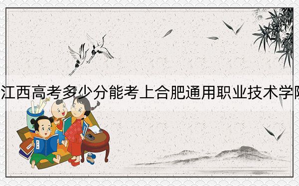 江西高考多少分能考上合肥通用職業(yè)技術(shù)學(xué)院,？附2022-2024年最低錄取分?jǐn)?shù)線