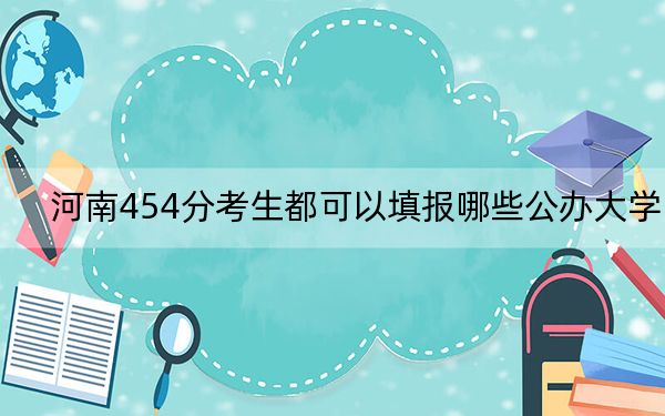 河南454分考生都可以填報哪些公辦大學,？（供2025屆高三考生參考）