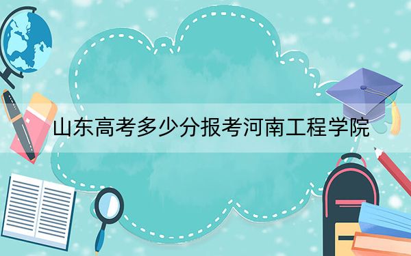 山東高考多少分報(bào)考河南工程學(xué)院,？附2022-2024年最低錄取分?jǐn)?shù)線