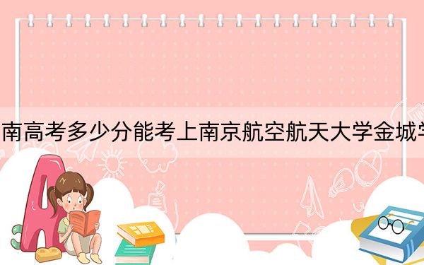 海南高考多少分能考上南京航空航天大學(xué)金城學(xué)院,？2024年最低錄取分?jǐn)?shù)線498分