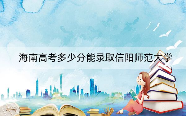 海南高考多少分能錄取信陽師范大學(xué)？附2022-2024年最低錄取分?jǐn)?shù)線