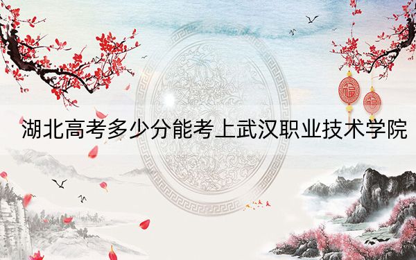湖北高考多少分能考上武漢職業(yè)技術(shù)學(xué)院？附2022-2024年最低錄取分數(shù)線