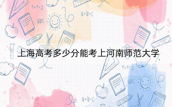上海高考多少分能考上河南師范大學(xué)？2024年綜合最低468分