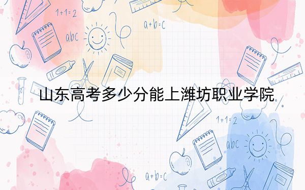 山東高考多少分能上濰坊職業(yè)學(xué)院？附2022-2024年最低錄取分?jǐn)?shù)線