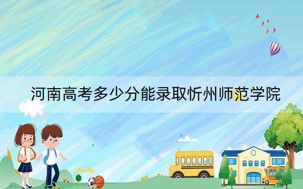 河南高考多少分能錄取忻州師范學(xué)院？附2022-2024年最低錄取分?jǐn)?shù)線