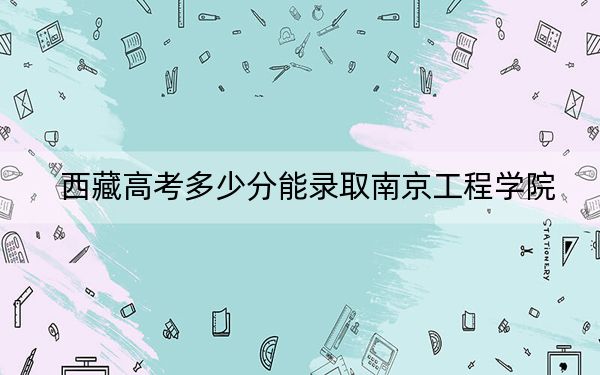 西藏高考多少分能錄取南京工程學(xué)院,？附2022-2024年最低錄取分數(shù)線