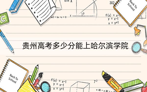 貴州高考多少分能上哈爾濱學(xué)院,？附2022-2024年最低錄取分?jǐn)?shù)線
