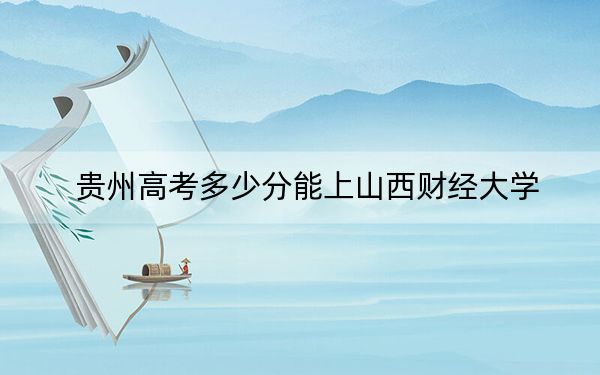 貴州高考多少分能上山西財經(jīng)大學(xué)？2024年歷史類投檔線514分 物理類462分