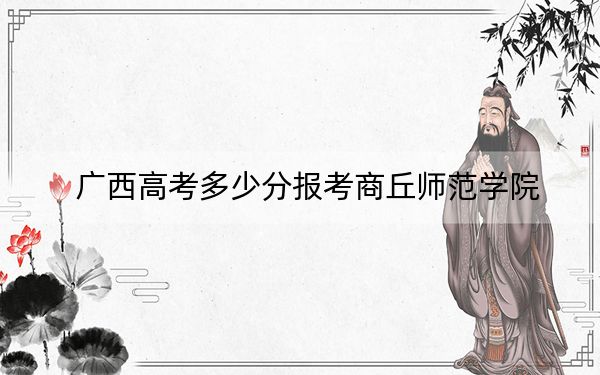 廣西高考多少分報(bào)考商丘師范學(xué)院,？2024年歷史類最低463分 物理類投檔線424分