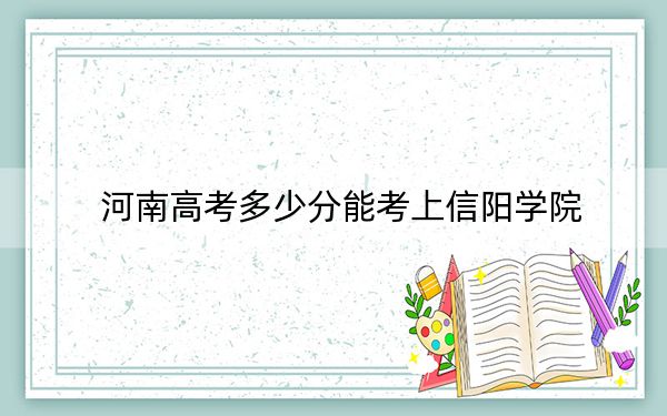 河南高考多少分能考上信陽(yáng)學(xué)院,？附2022-2024年院校最低投檔線