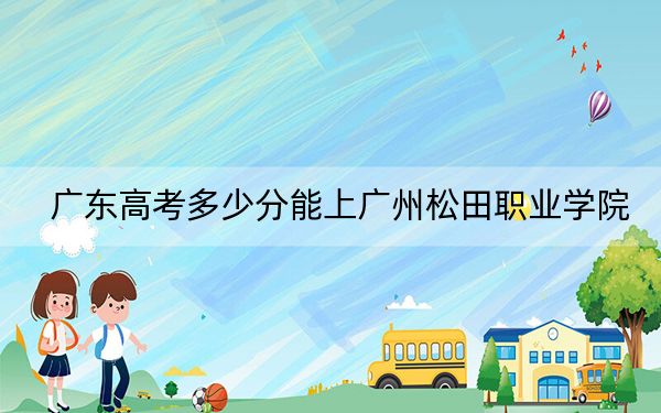 廣東高考多少分能上廣州松田職業(yè)學(xué)院,？2024年歷史類投檔線314分 物理類投檔線328分