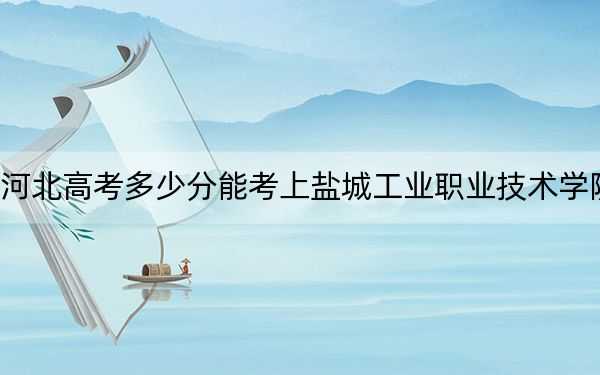 河北高考多少分能考上鹽城工業(yè)職業(yè)技術(shù)學(xué)院？2024年歷史類投檔線385分 物理類418分
