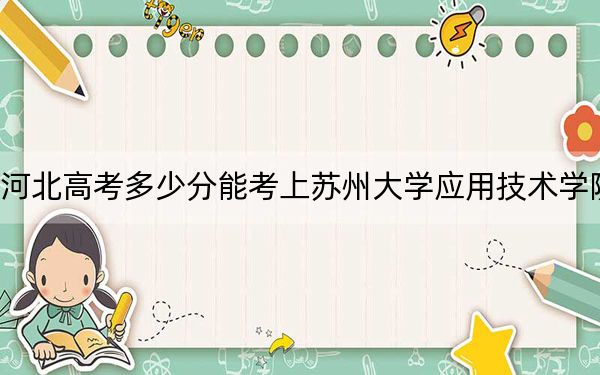 河北高考多少分能考上蘇州大學(xué)應(yīng)用技術(shù)學(xué)院,？附2022-2024年最低錄取分?jǐn)?shù)線